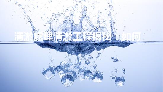 清淤處理清淤工程揭秘：如何高效清理河道提升水質(zhì)和生態(tài)？